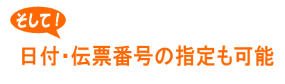 日付・伝票番号の指定も可能