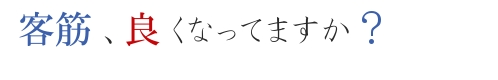 客筋、良くなってますか？